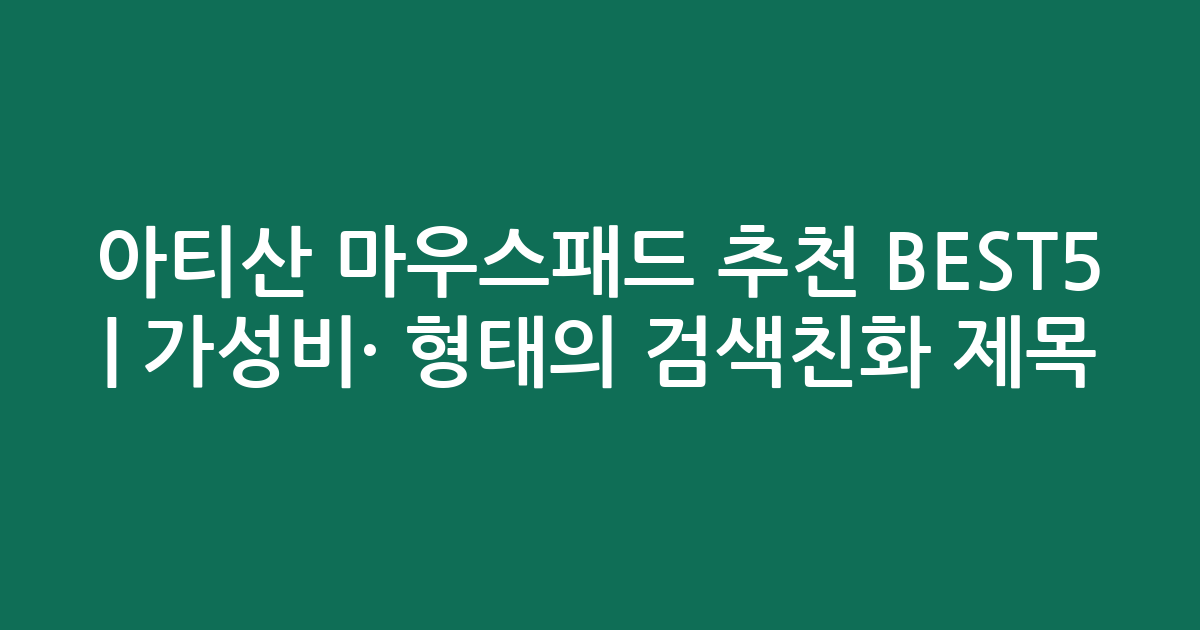 아티산 마우스패드 추천 BEST5 | 가성비·인기 비교 형태의 검색친화 제목