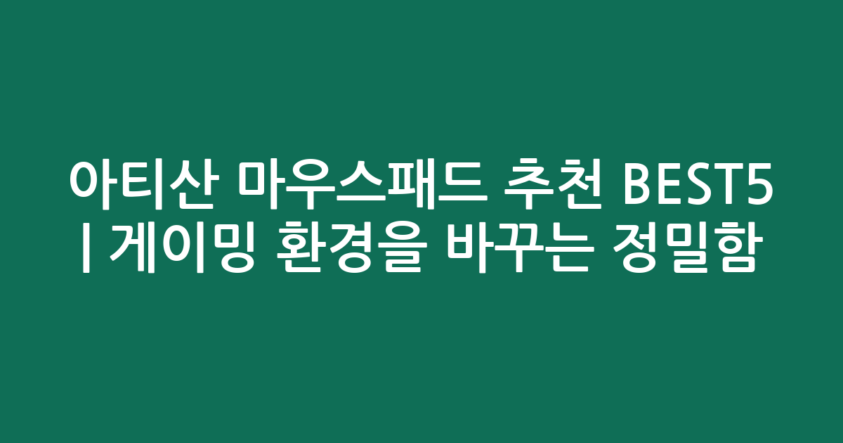 아티산 마우스패드 추천 BEST5 | 게이밍 환경을 바꾸는 정밀함 비교