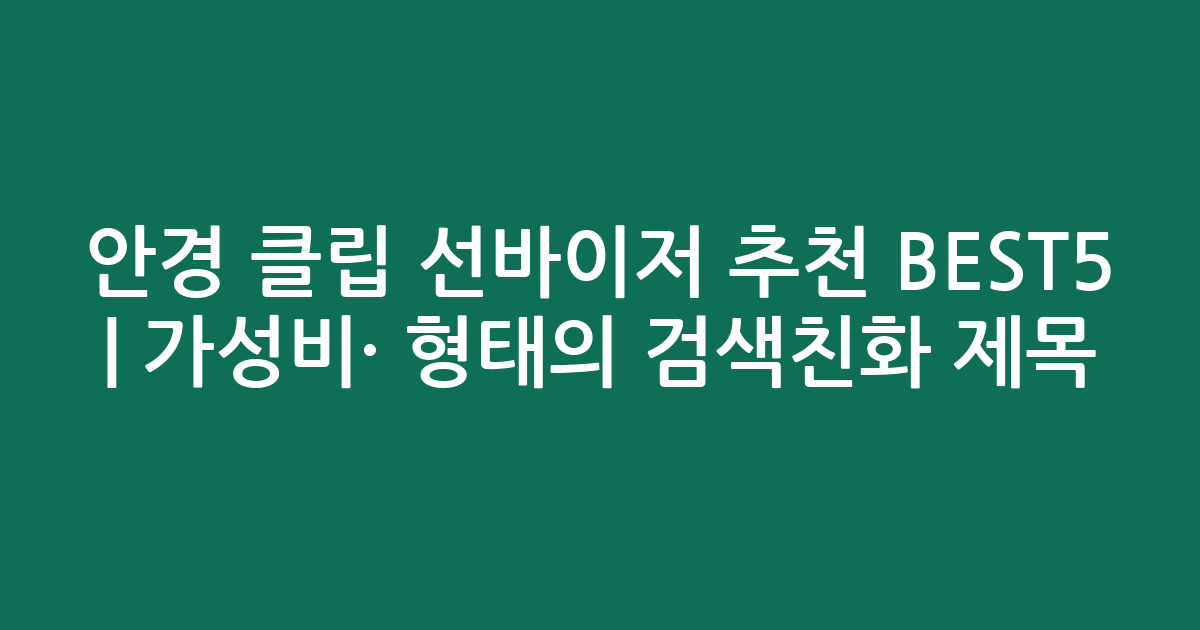 안경 클립 선바이저 추천 BEST5 | 가성비·인기 비교 형태의 검색친화 제목