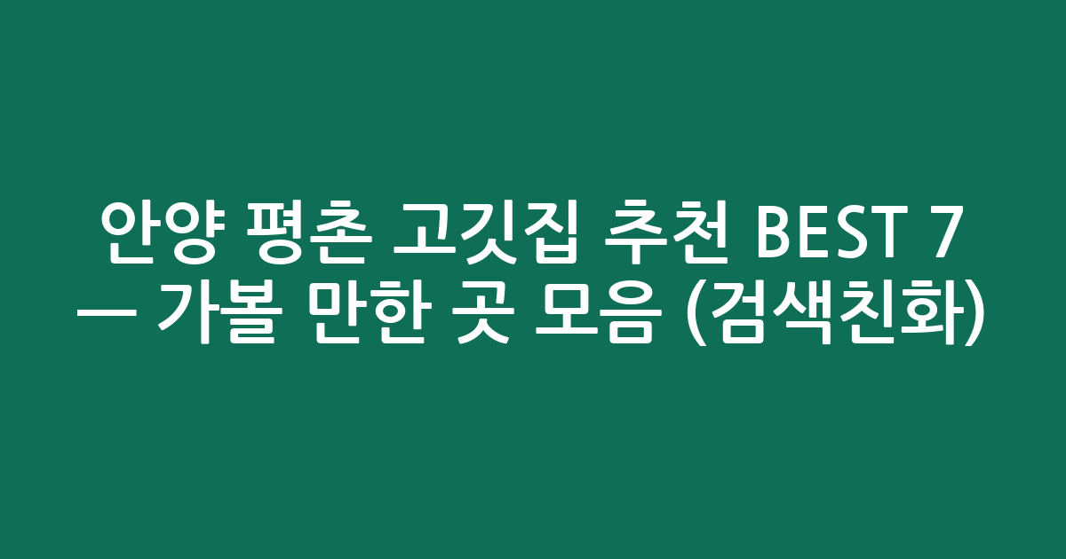 안양 평촌 고깃집 추천 BEST 7 — 가볼 만한 곳 모음 (검색친화)