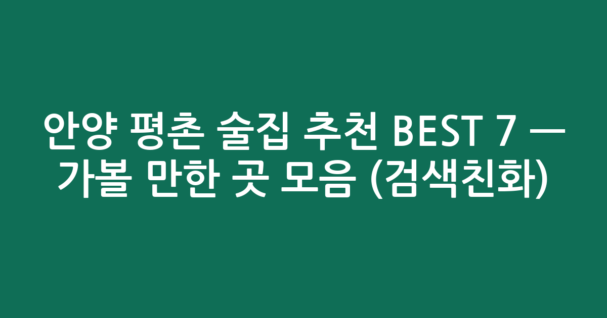 안양 평촌 술집 추천 BEST 7 — 가볼 만한 곳 모음 (검색친화)