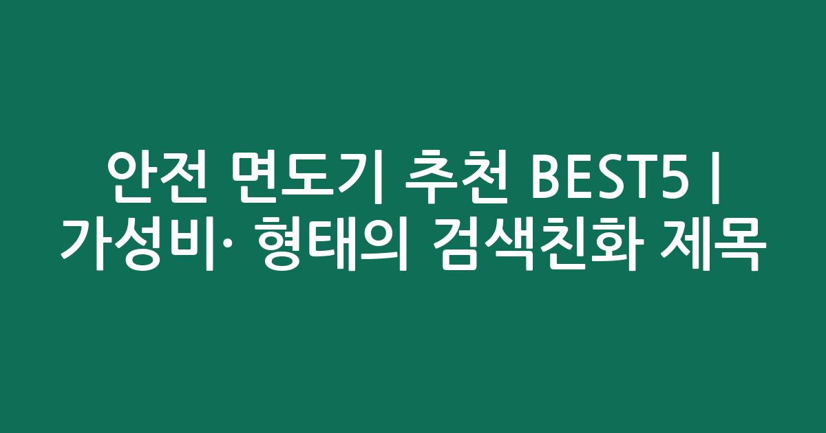 안전 면도기 추천 BEST5 | 가성비·인기 비교 형태의 검색친화 제목
