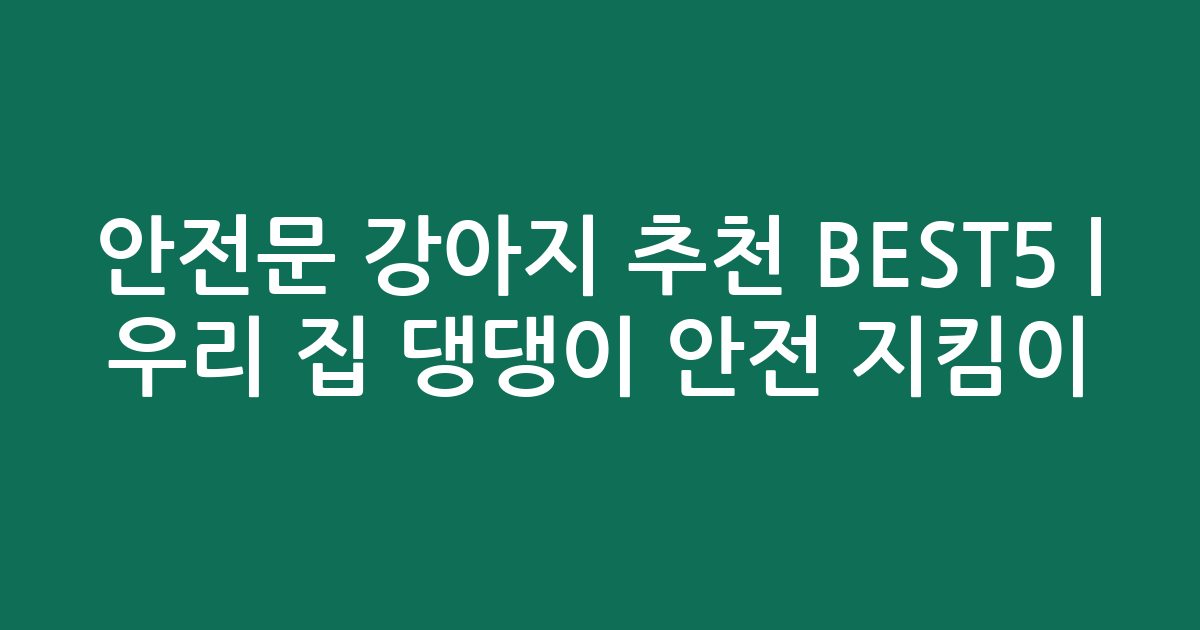 안전문 강아지 추천 BEST5 | 우리 집 댕댕이 안전 지킴이 비교
