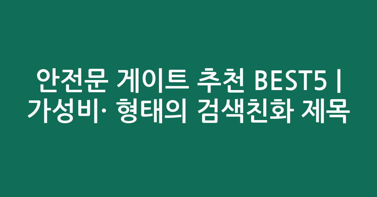 안전문 게이트 추천 BEST5 | 가성비·인기 비교 형태의 검색친화 제목