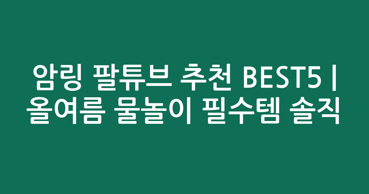 암링 팔튜브 추천 BEST5 | 올여름 물놀이 필수템 솔직 비교