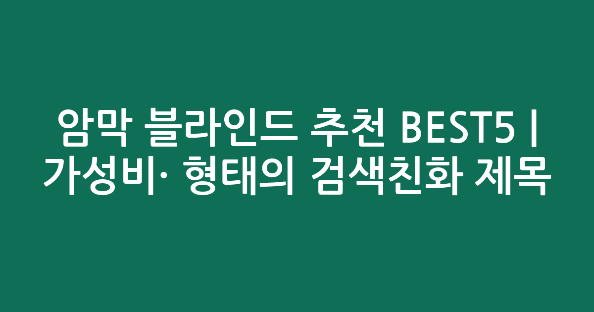 암막 블라인드 추천 BEST5 | 가성비·인기 비교 형태의 검색친화 제목