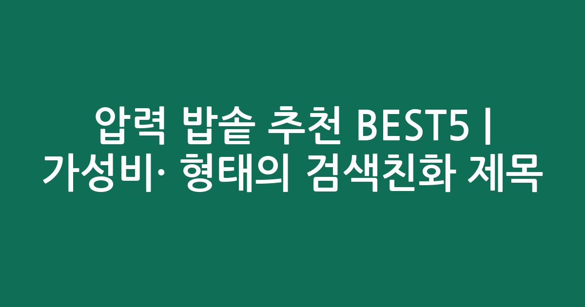 압력 밥솥 추천 BEST5 | 가성비·인기 비교 형태의 검색친화 제목