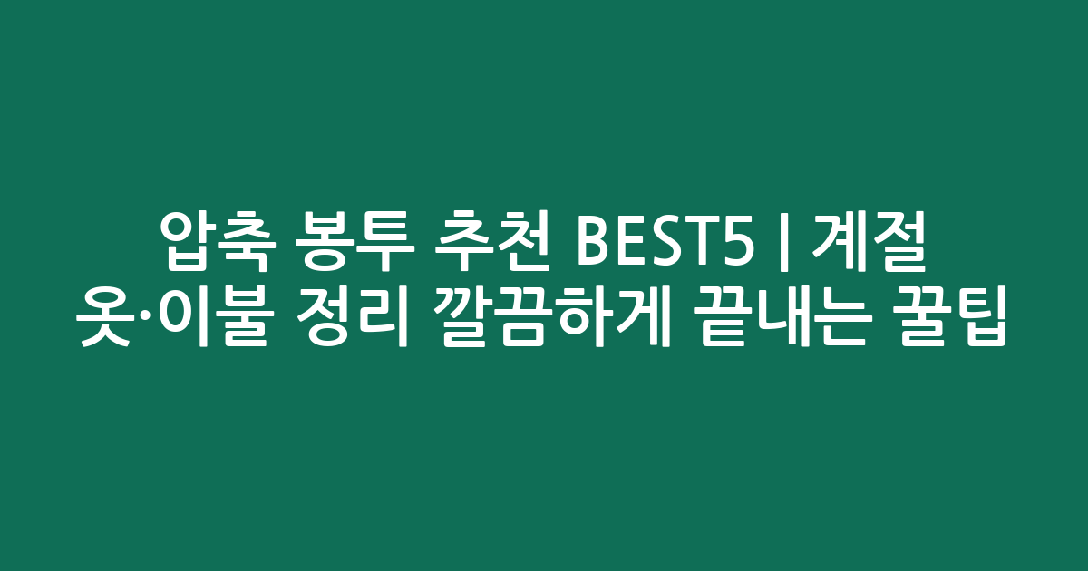 압축 봉투 추천 BEST5 | 계절 옷·이불 정리 깔끔하게 끝내는 꿀팁
