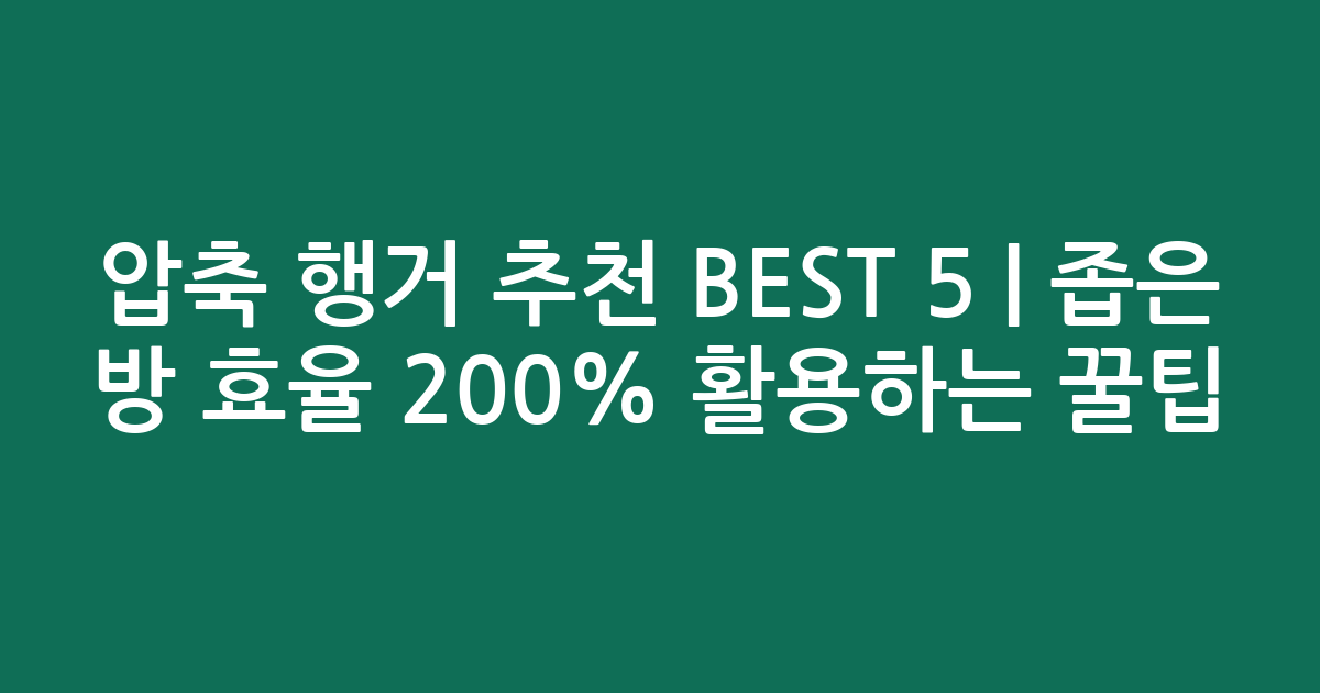 압축 행거 추천 BEST 5 | 좁은 방 효율 200% 활용하는 꿀팁