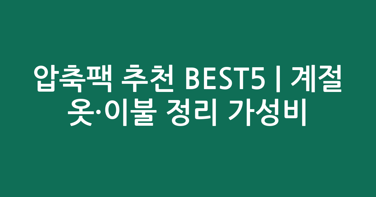 압축팩 추천 BEST5 | 계절 옷·이불 정리 가성비 비교