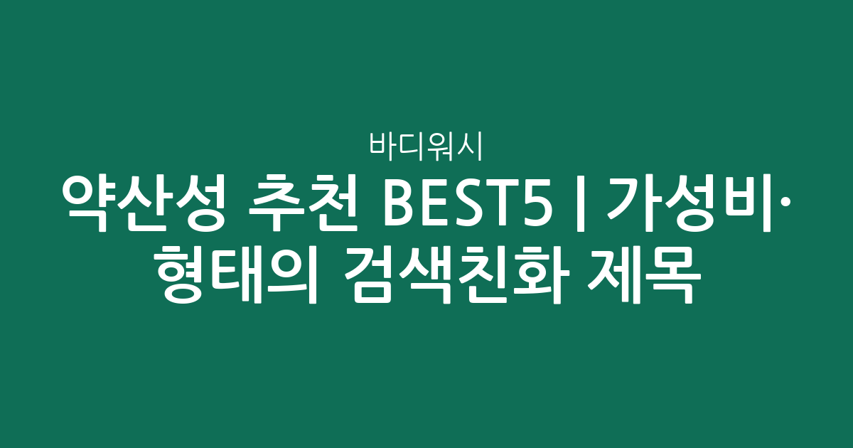 약산성 바디워시 추천 BEST5 | 가성비·인기 비교 형태의 검색친화 제목