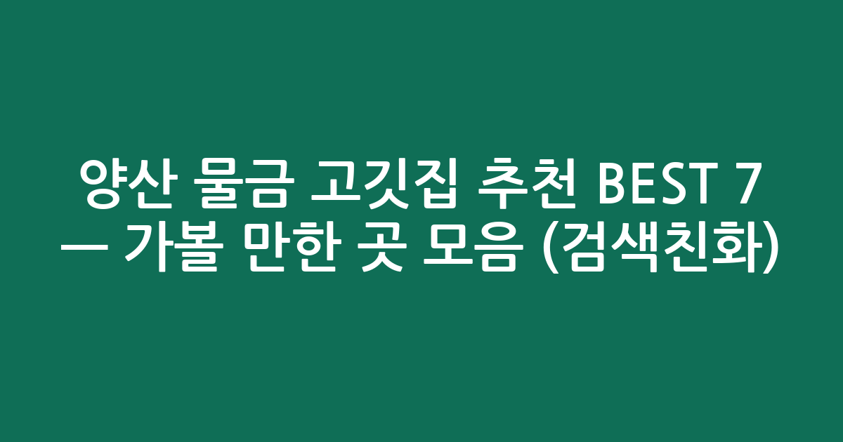 양산 물금 고깃집 추천 BEST 7 — 가볼 만한 곳 모음 (검색친화)