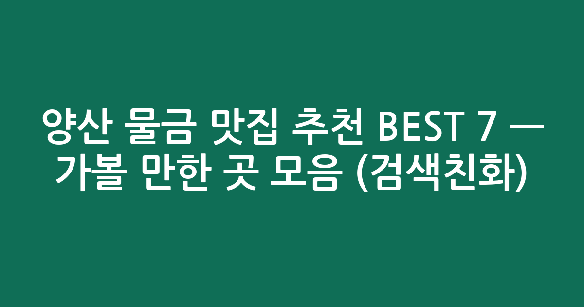 양산 물금 맛집 추천 BEST 7 — 가볼 만한 곳 모음 (검색친화)