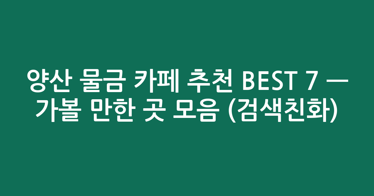 양산 물금 카페 추천 BEST 7 — 가볼 만한 곳 모음 (검색친화)