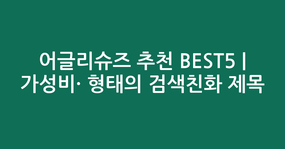 어글리슈즈 추천 BEST5 | 가성비·인기 비교 형태의 검색친화 제목