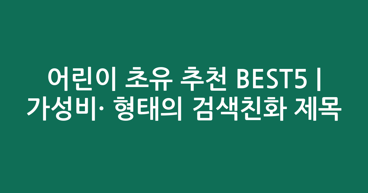 어린이 초유 추천 BEST5 | 가성비·인기 비교 형태의 검색친화 제목