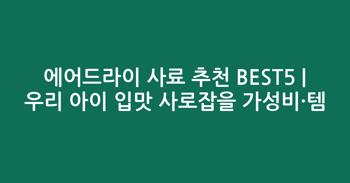 에어드라이 사료 추천 BEST5 | 우리 아이 입맛 사로잡을 가성비·인기템 비교