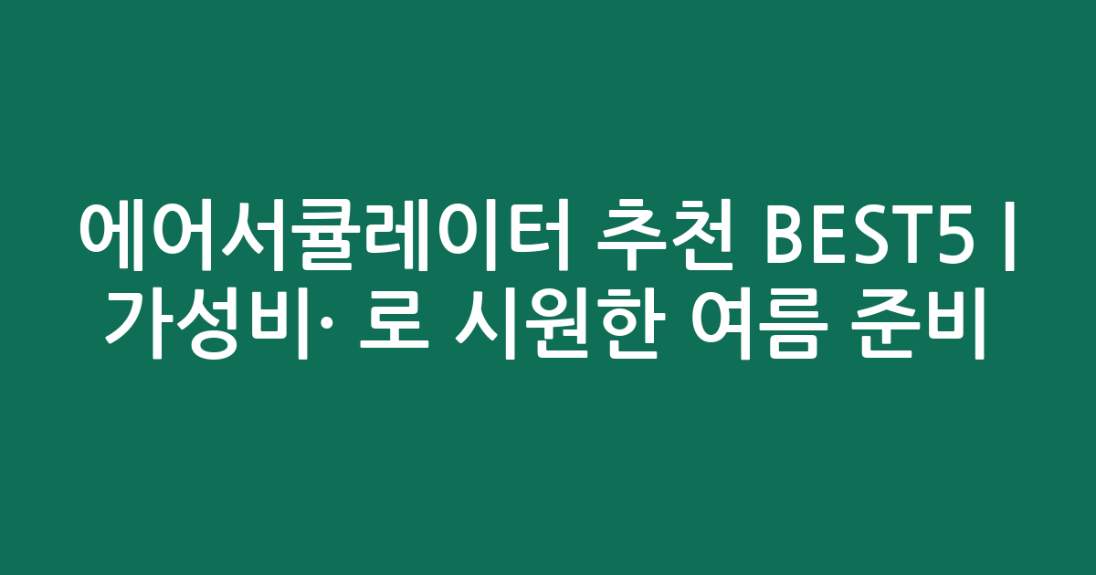 에어서큘레이터 추천 BEST5 | 가성비·인기 비교로 시원한 여름 준비