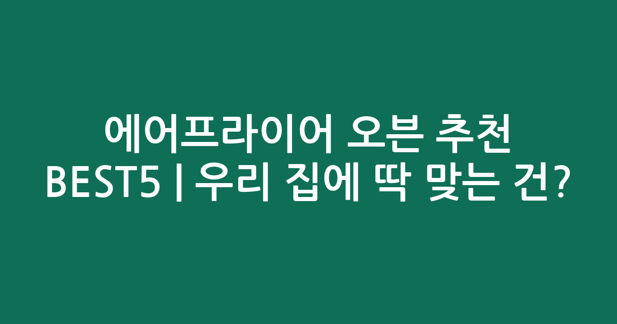 에어프라이어 오븐 추천 BEST5 | 우리 집에 딱 맞는 건?