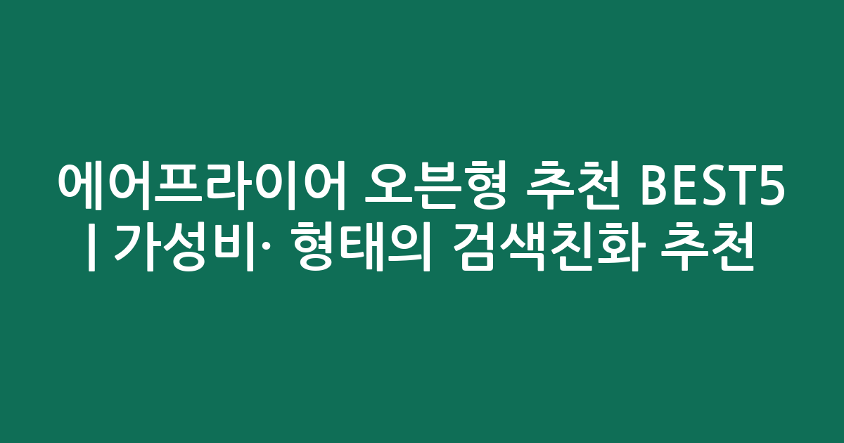 에어프라이어 오븐형 추천 BEST5 | 가성비·인기 비교 형태의 검색친화 추천