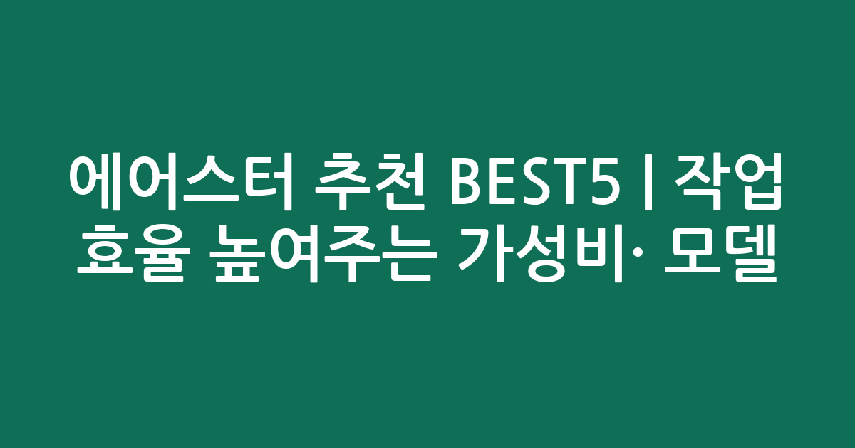 에어스터 추천 BEST5 | 작업 효율 높여주는 가성비·인기 모델 비교