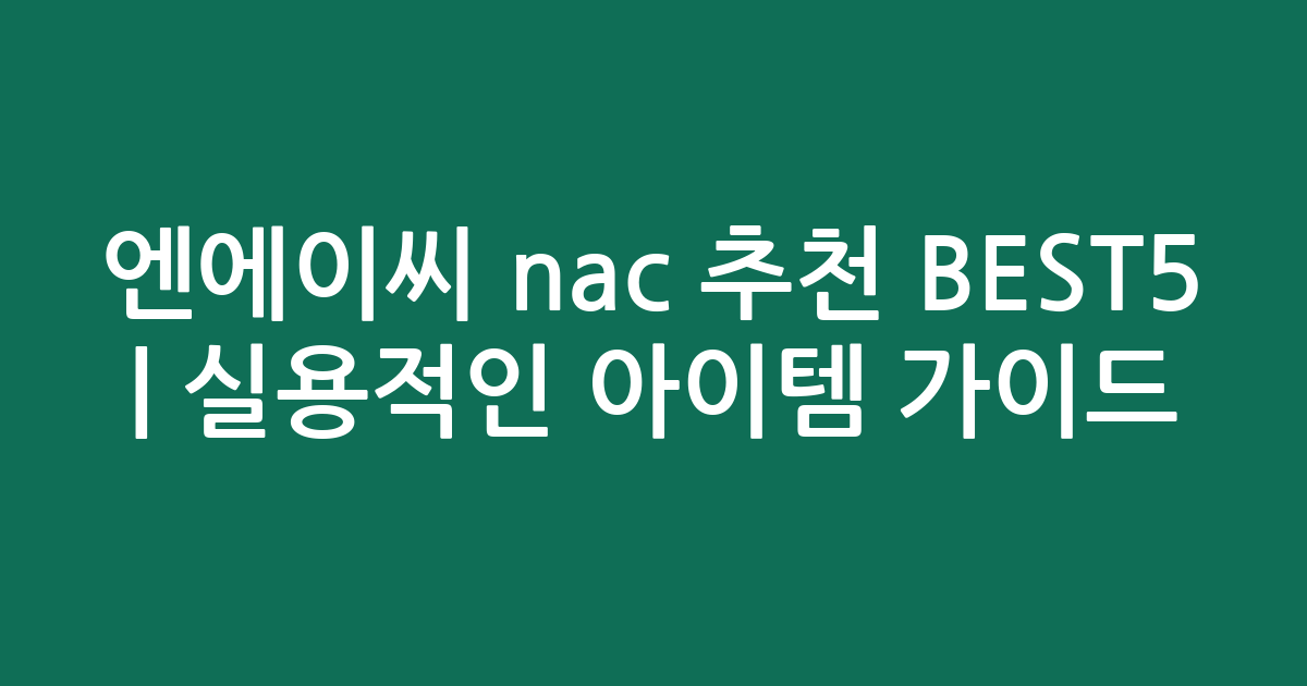 엔에이씨 nac 추천 BEST5 | 실용적인 인기 아이템 비교 가이드