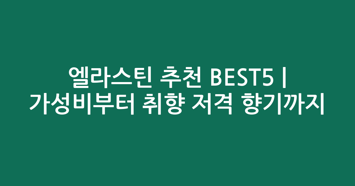엘라스틴 추천 BEST5 | 가성비부터 취향 저격 향기까지 비교