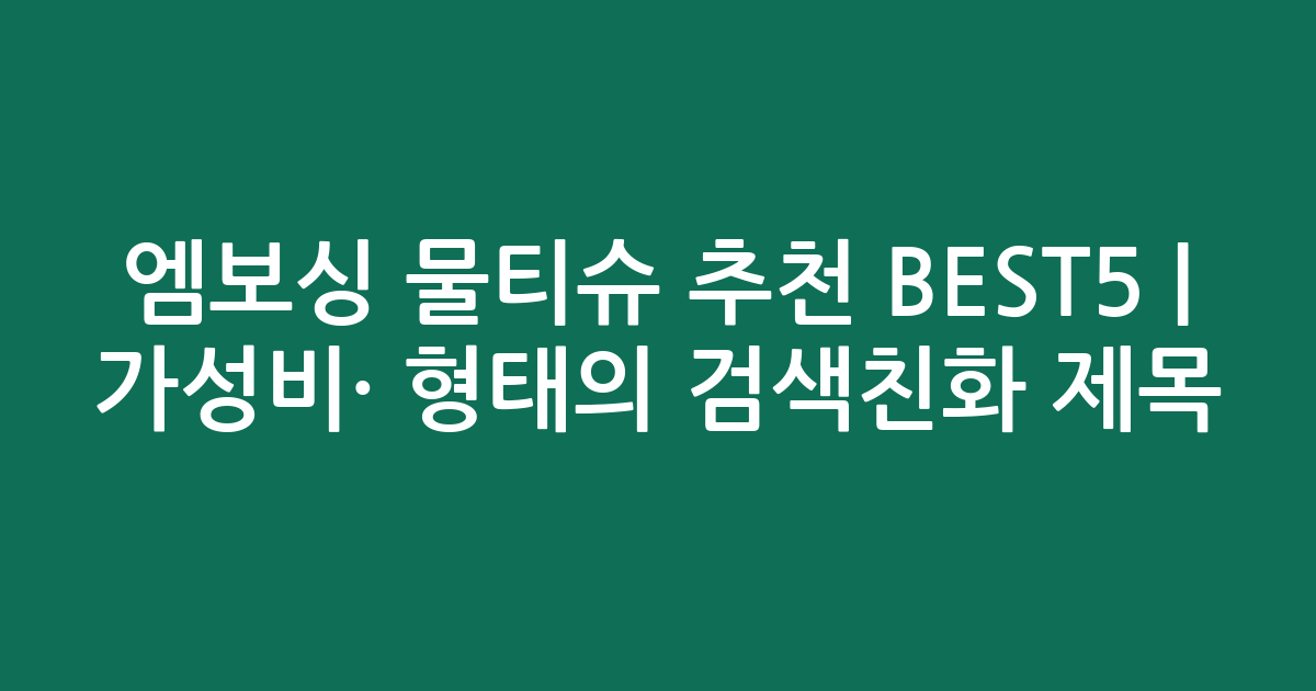엠보싱 물티슈 추천 BEST5 | 가성비·인기 비교 형태의 검색친화 제목