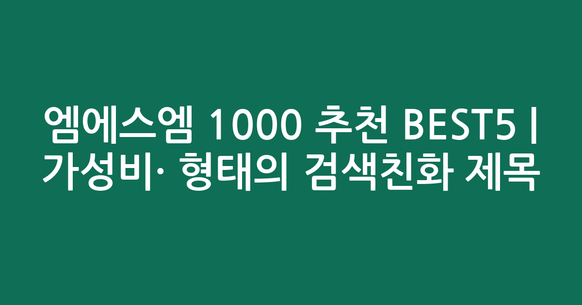 엠에스엠 1000 추천 BEST5 | 가성비·인기 비교 형태의 검색친화 제목