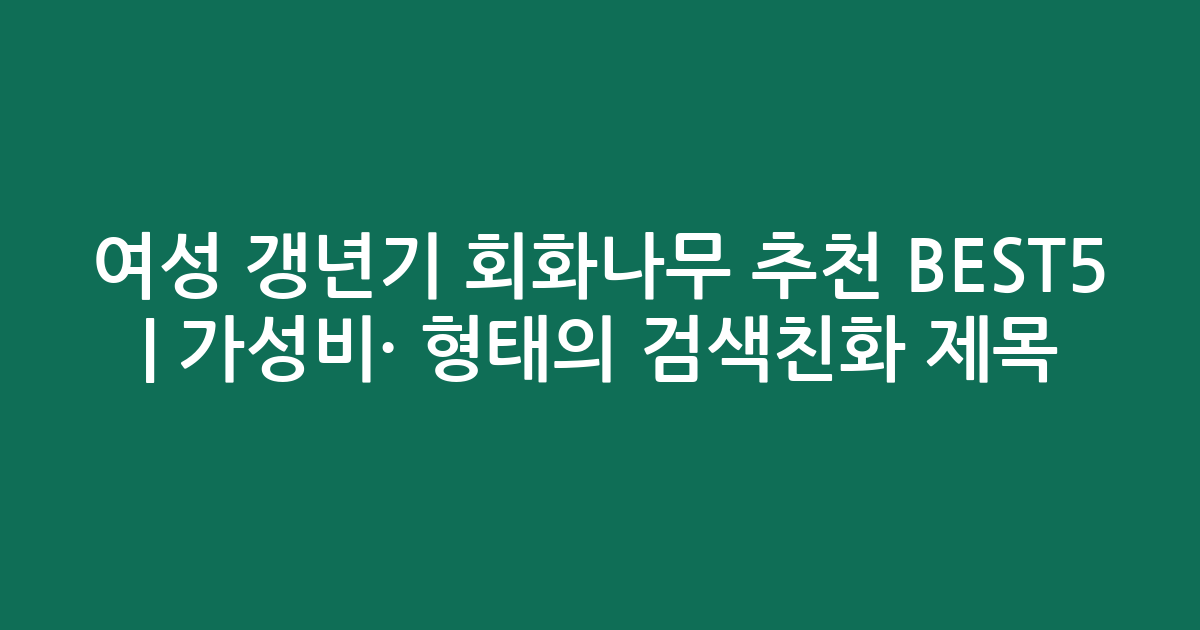 여성 갱년기 회화나무 추천 BEST5 | 가성비·인기 비교 형태의 검색친화 제목