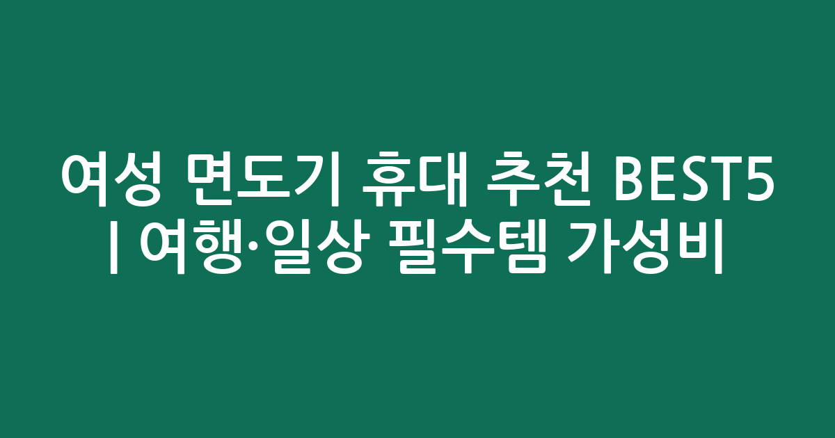 여성 면도기 휴대 추천 BEST5 | 여행·일상 필수템 가성비 비교