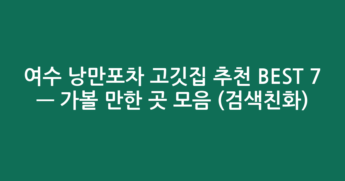 여수 낭만포차 고깃집 추천 BEST 7 — 가볼 만한 곳 모음 (검색친화)