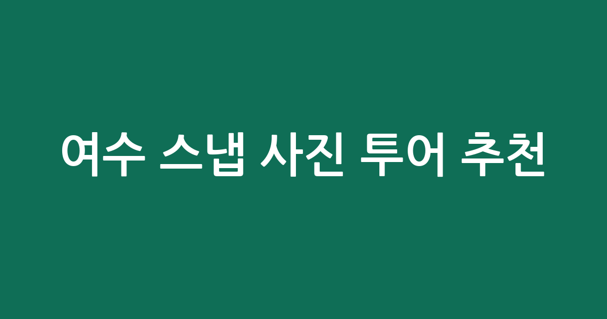 여수 스냅 사진 투어 추천: 잊지 못할 추억을 남기는 방법
