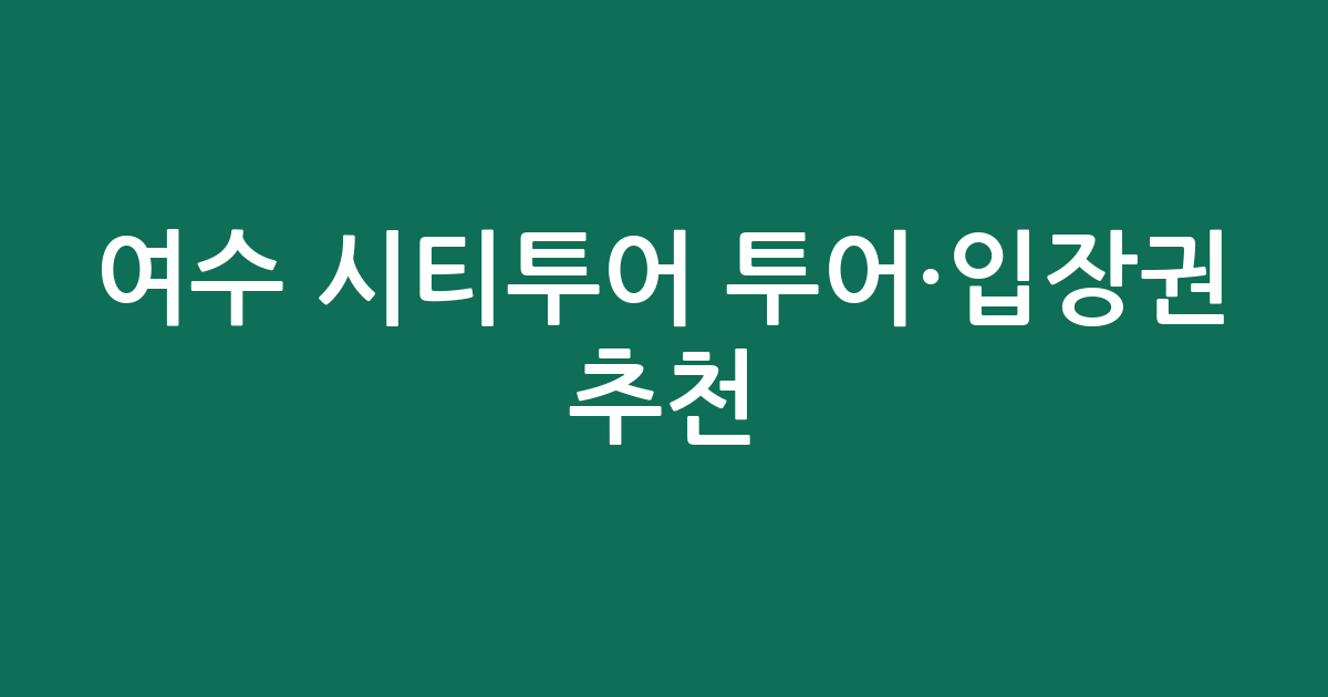 여수 시티투어 투어·입장권 추천: 낭만 가득 여수, 어떤 것을 즐겨볼까?