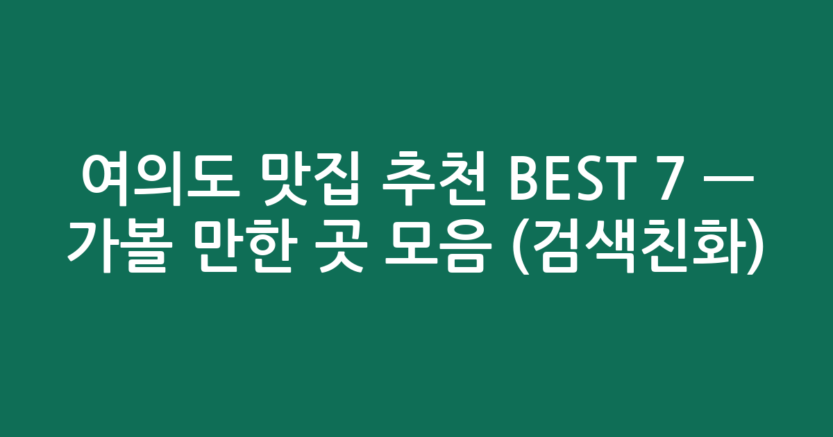 여의도 맛집 추천 BEST 7 — 가볼 만한 곳 모음 (검색친화)