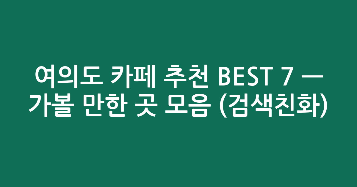 여의도 카페 추천 BEST 7 — 가볼 만한 곳 모음 (검색친화)