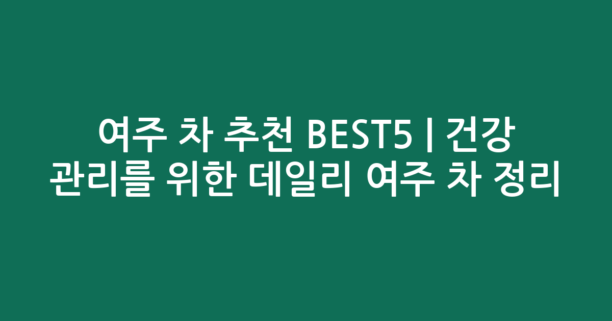 여주 차 추천 BEST5 | 건강 관리를 위한 데일리 여주 차 비교 정리