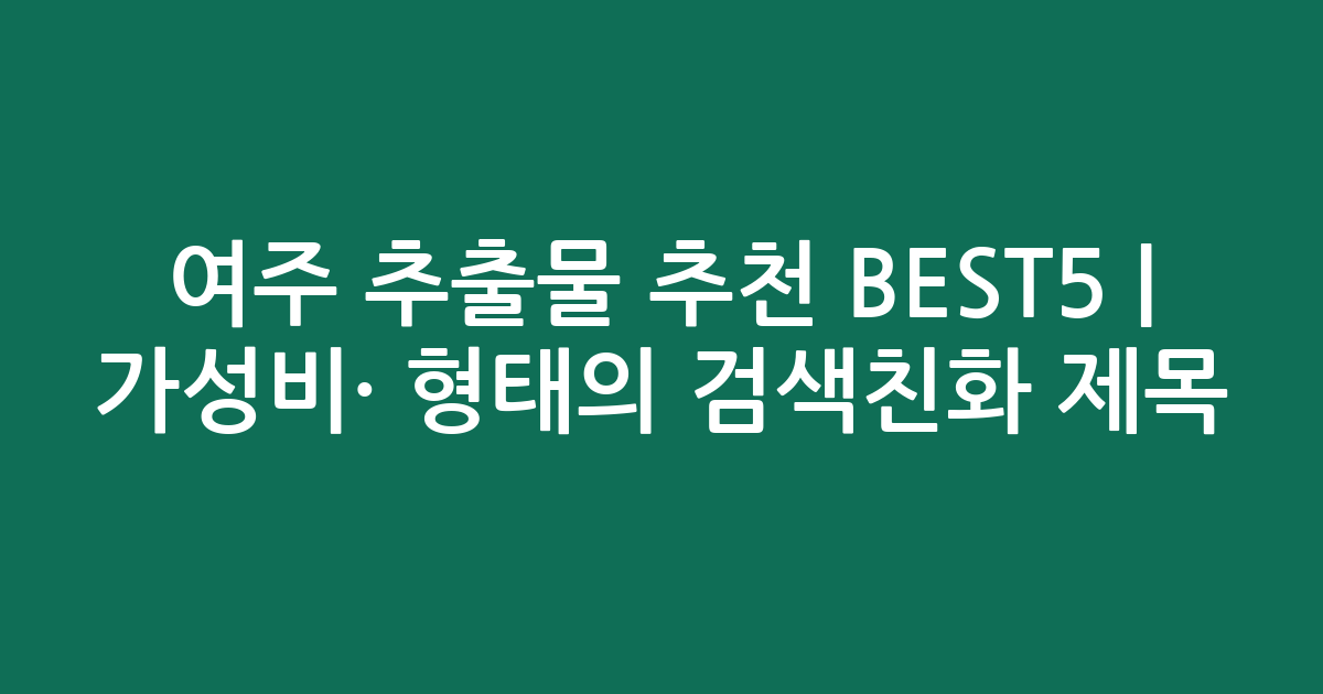 여주 추출물 추천 BEST5 | 가성비·인기 비교 형태의 검색친화 제목