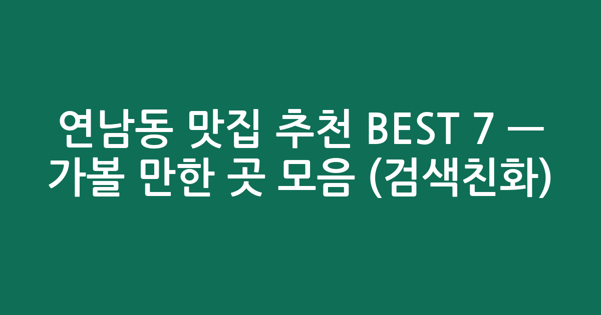연남동 맛집 추천 BEST 7 — 가볼 만한 곳 모음 (검색친화)