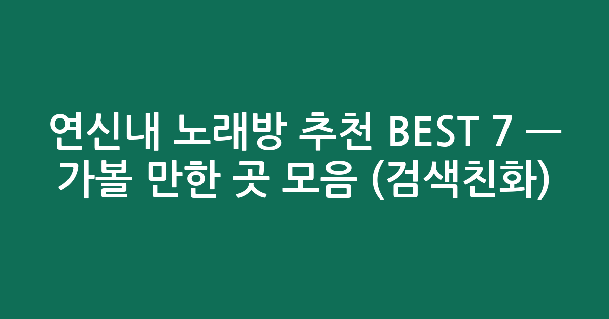 연신내 노래방 추천 BEST 7 — 가볼 만한 곳 모음 (검색친화)