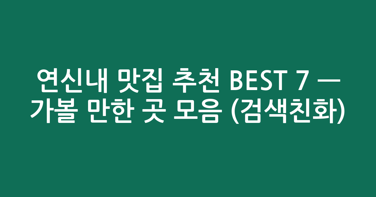 연신내 맛집 추천 BEST 7 — 가볼 만한 곳 모음 (검색친화)