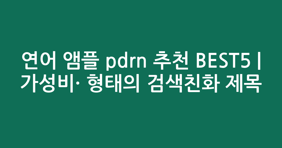 연어 앰플 pdrn 추천 BEST5 | 가성비·인기 비교 형태의 검색친화 제목