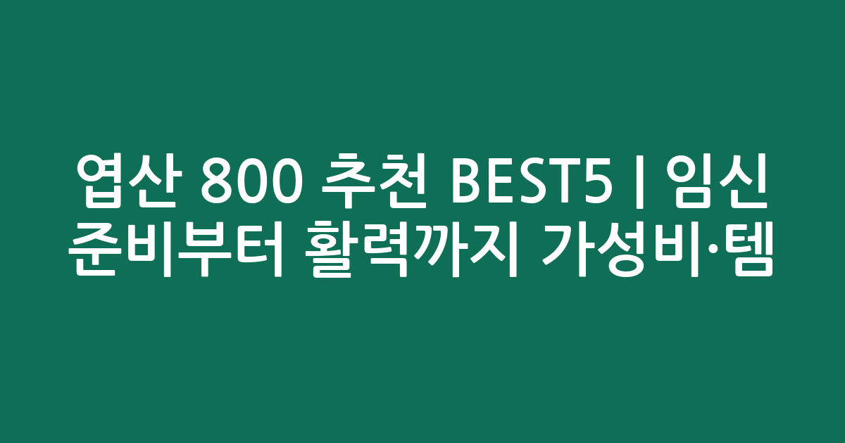 엽산 800 추천 BEST5 | 임신 준비부터 활력까지 가성비·인기템 비교