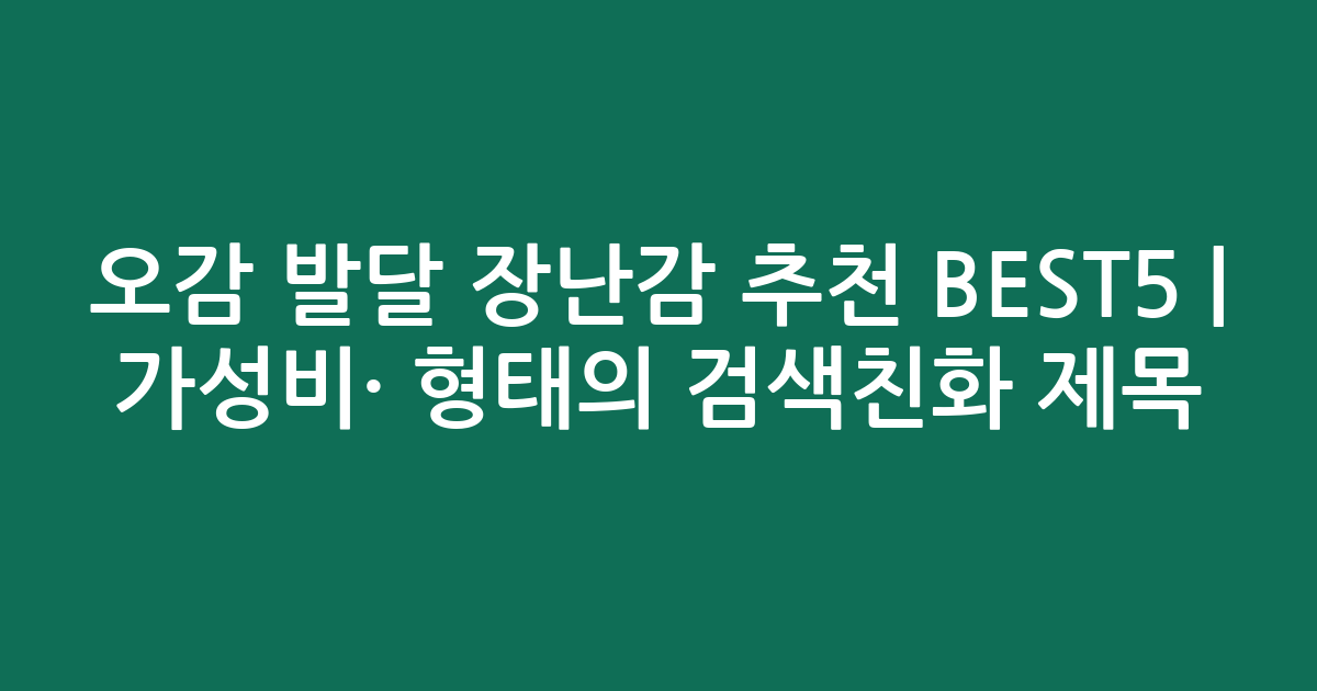 오감 발달 장난감 추천 BEST5 | 가성비·인기 비교 형태의 검색친화 제목
