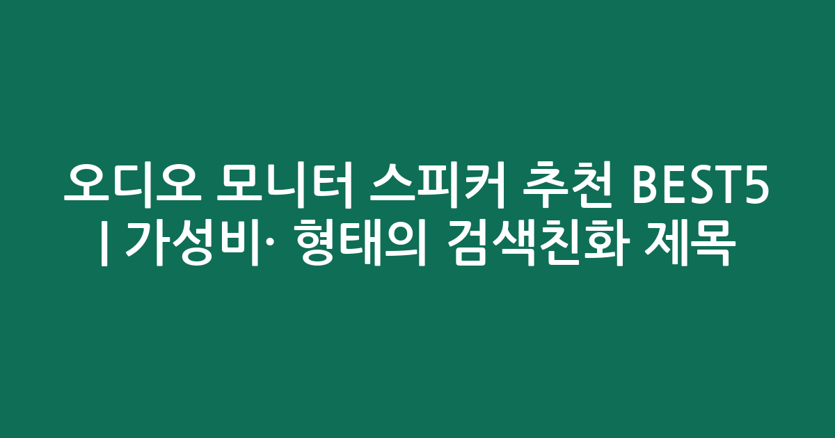 오디오 모니터 스피커 추천 BEST5 | 가성비·인기 비교 형태의 검색친화 제목