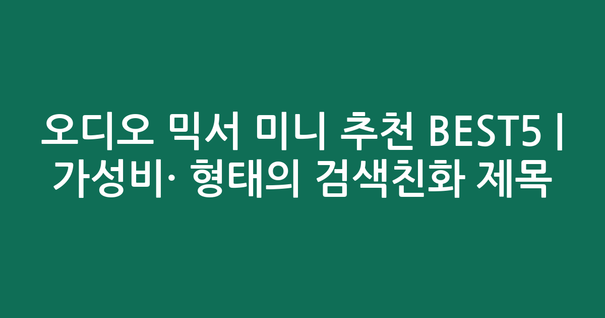 오디오 믹서 미니 추천 BEST5 | 가성비·인기 비교 형태의 검색친화 제목