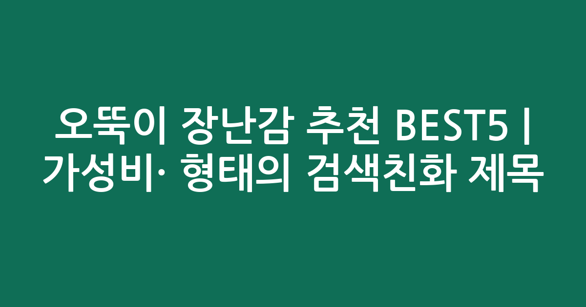 오뚝이 장난감 추천 BEST5 | 가성비·인기 비교 형태의 검색친화 제목