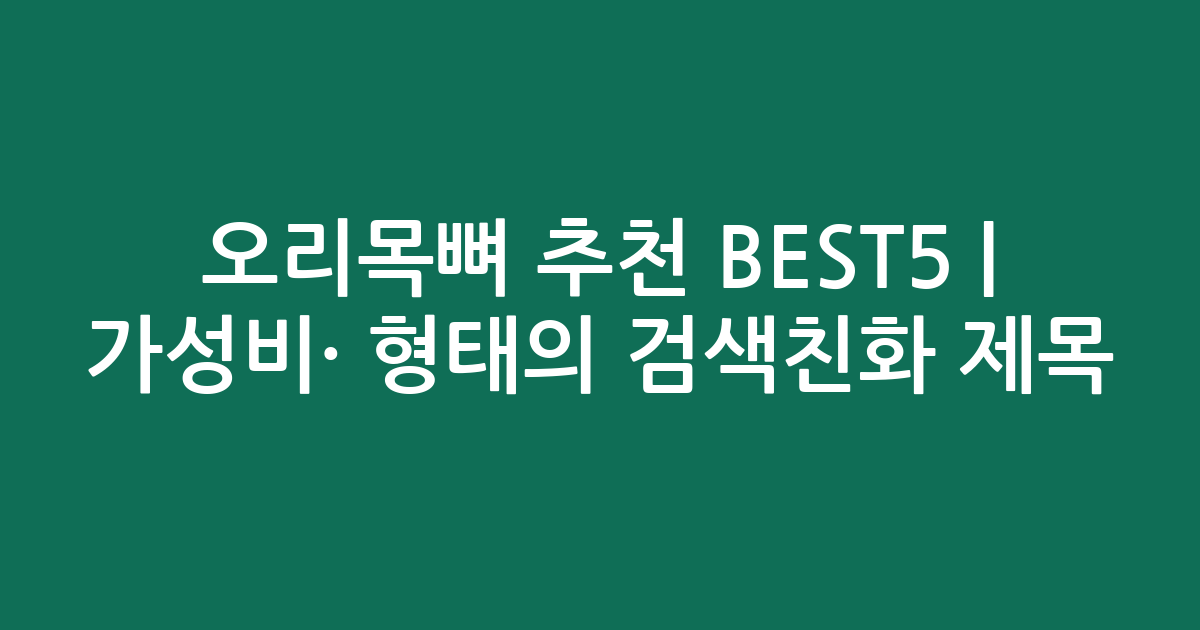 오리목뼈 추천 BEST5 | 가성비·인기 비교 형태의 검색친화 제목