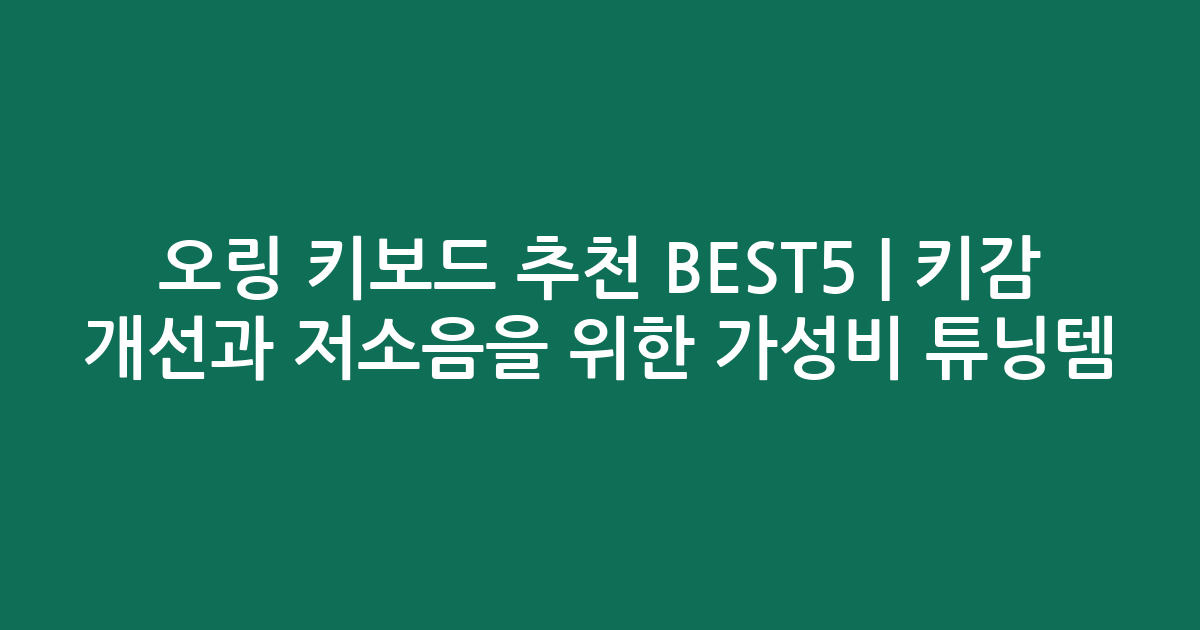 오링 키보드 추천 BEST5 | 키감 개선과 저소음을 위한 가성비 튜닝템 비교