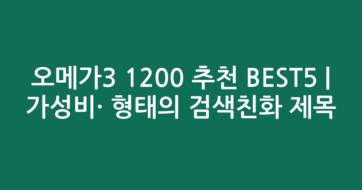 오메가3 1200 추천 BEST5 | 가성비·인기 비교 형태의 검색친화 제목